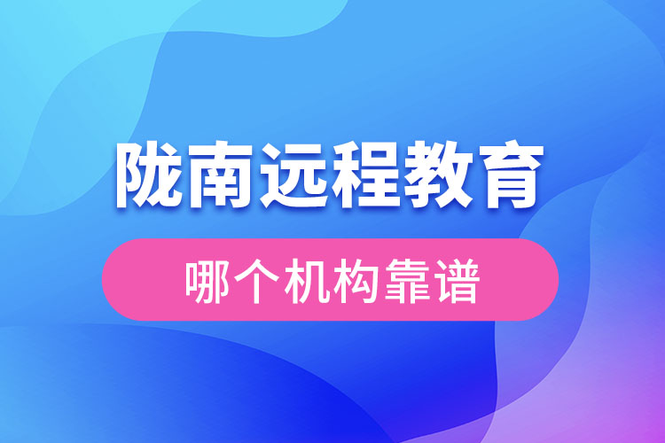 隴南遠程教育哪個機構(gòu)靠譜？