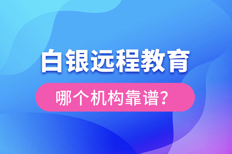 白銀遠程教育哪個機構(gòu)靠譜？