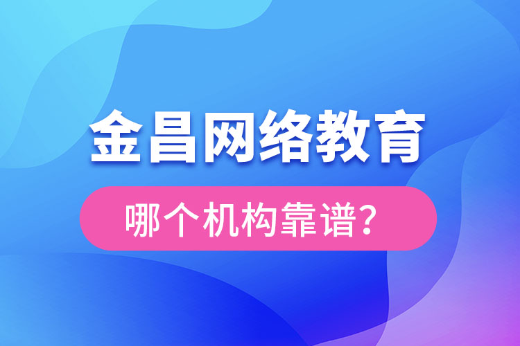金昌網(wǎng)絡(luò)教育哪個(gè)機(jī)構(gòu)靠譜？