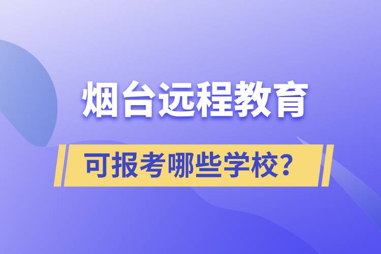 煙臺(tái)遠(yuǎn)程教育可報(bào)考哪些學(xué)校？