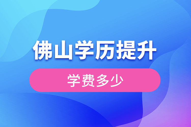 佛山提升學(xué)歷多少錢？