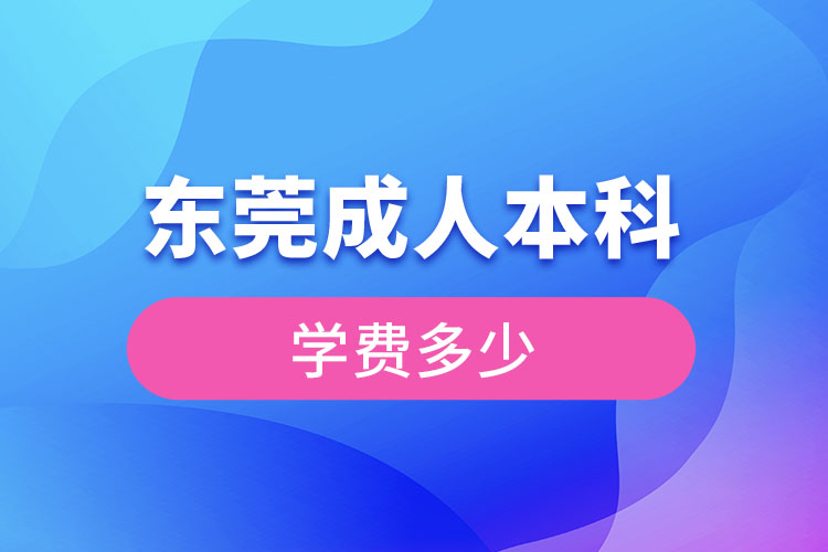 東莞成人本科學(xué)費(fèi)多少錢？