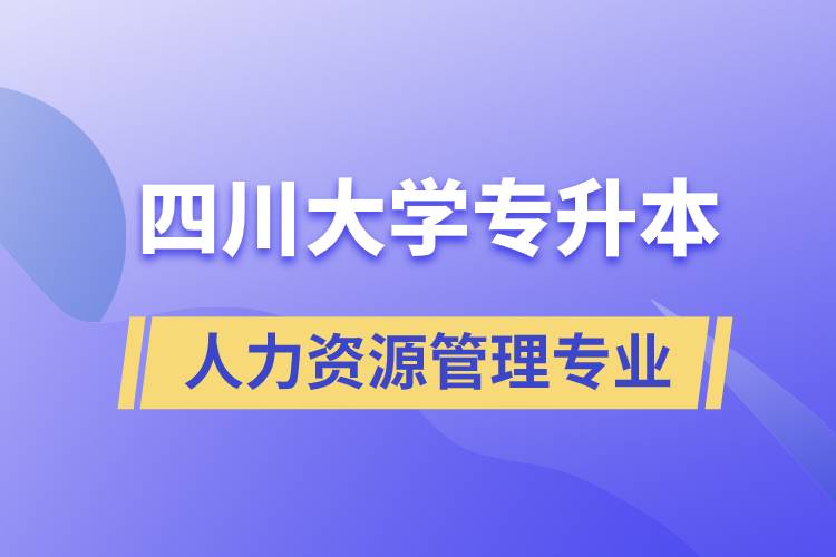 四川大學(xué)人力資源管理專(zhuān)業(yè)專(zhuān)升本報(bào)考好不好？
