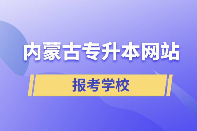 內(nèi)蒙古專(zhuān)升本網(wǎng)站報(bào)考學(xué)校