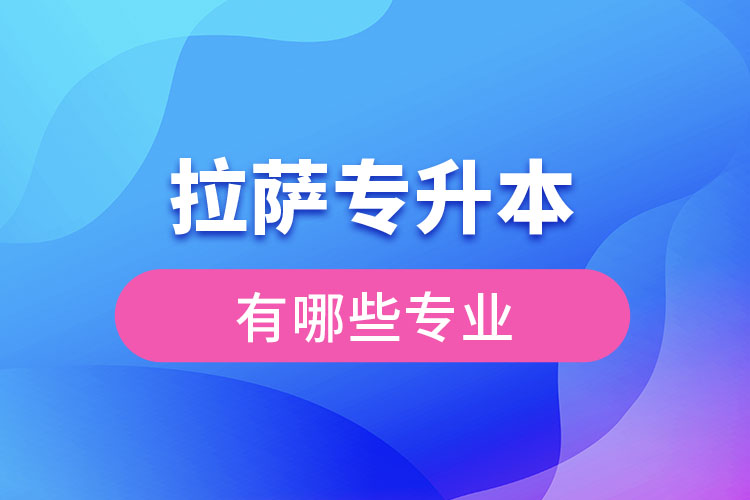 拉薩專(zhuān)升本有哪些專(zhuān)業(yè)可以選擇？