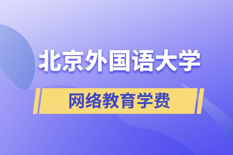 北京外國語大學(xué)網(wǎng)絡(luò)教育學(xué)院學(xué)費(fèi)需要準(zhǔn)備多少和怎么交費(fèi)？
