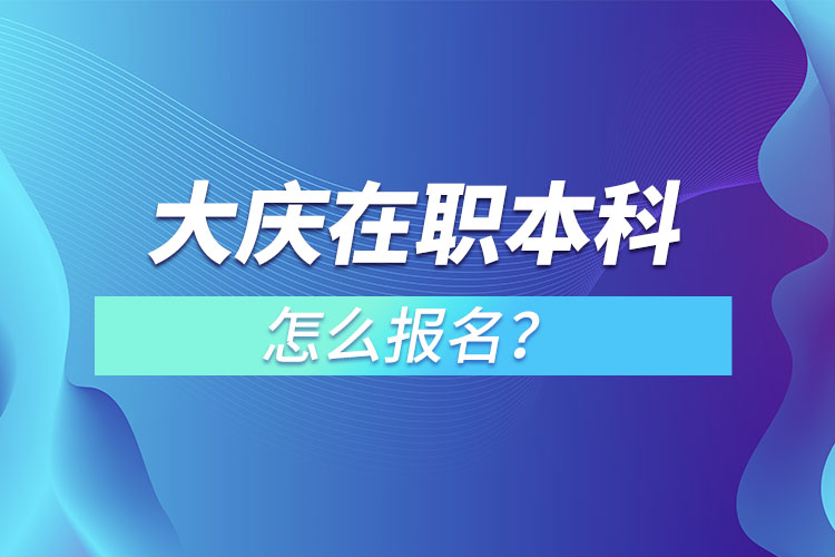 大慶在職本科怎么報(bào)名？