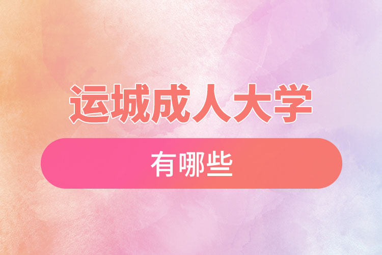 運(yùn)城成人大學(xué)都有哪些？