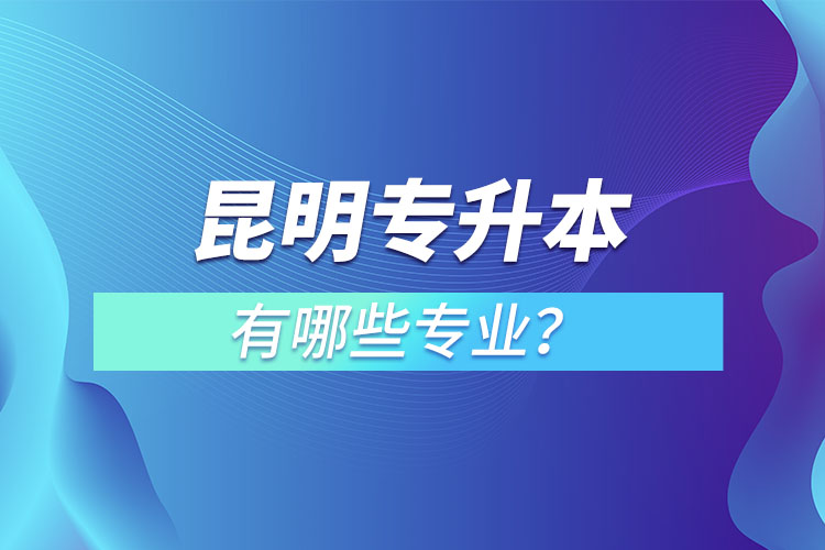昆明專升本有哪些專業(yè)？