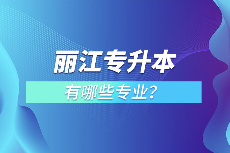 麗江專升本專業(yè)有哪些？