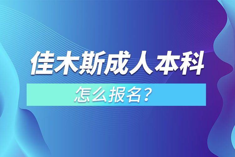 佳木斯成人本科怎么報名？