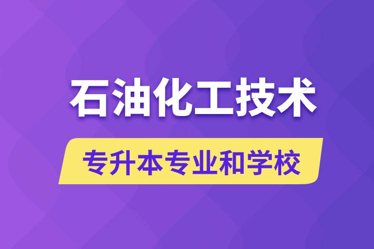 石油化工技術(shù)專升本專業(yè)考哪個(gè)學(xué)習(xí)好和能報(bào)名去什么學(xué)校？