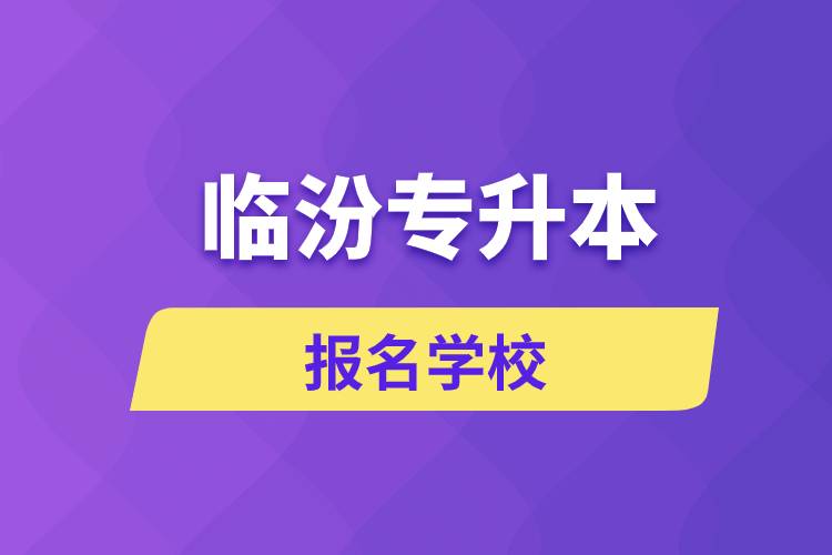 臨汾專升本報名學(xué)校有哪些？
