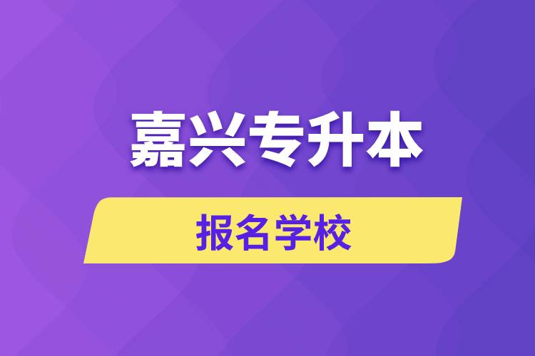 嘉興專升本報名有哪些學(xué)校？