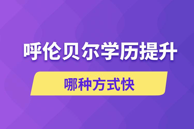 呼倫貝爾學(xué)歷提升哪幾種方式學(xué)習(xí)快速和靠譜嗎？