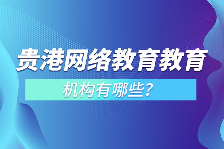 貴港網(wǎng)絡(luò)教育教育機(jī)構(gòu)有哪些？
