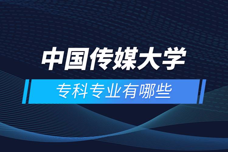 中國傳媒大學(xué)?？茖I(yè)有哪些