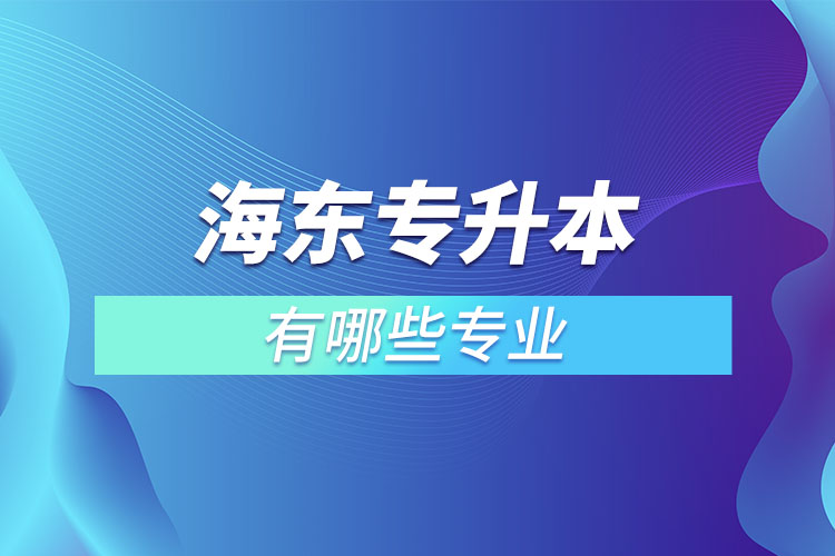 海東專(zhuān)升本有哪些專(zhuān)業(yè)可以選擇？