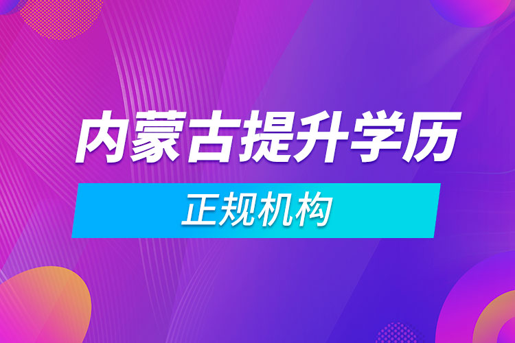 內(nèi)蒙古提升學歷的正規(guī)機構