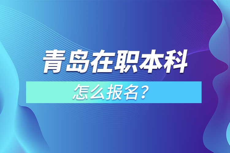 青島在職本科怎么報名？