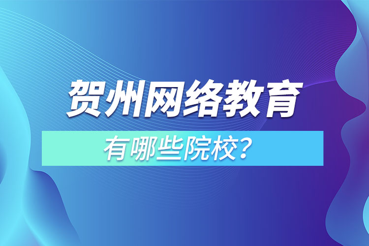 賀州網(wǎng)絡(luò)教育有哪些院校？