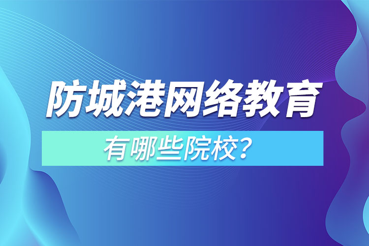 防城港網(wǎng)絡(luò)教育學(xué)校有哪些？