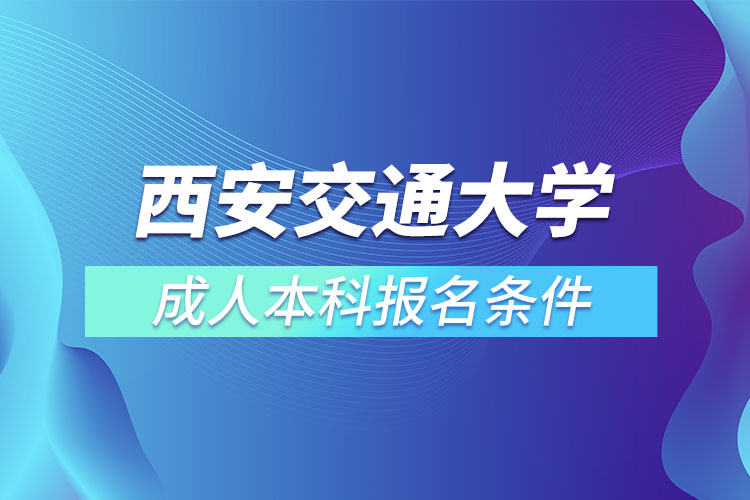 西安交通大學成人本科報名條件？