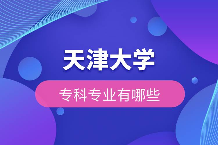 天津大學(xué)?？茖I(yè)有哪些