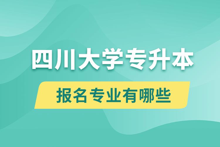 四川大學(xué)還有專升本嗎？專升本報名專業(yè)有哪些？