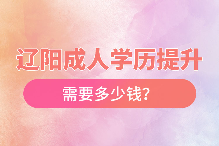 遼陽成人學(xué)歷提升需要多少錢？