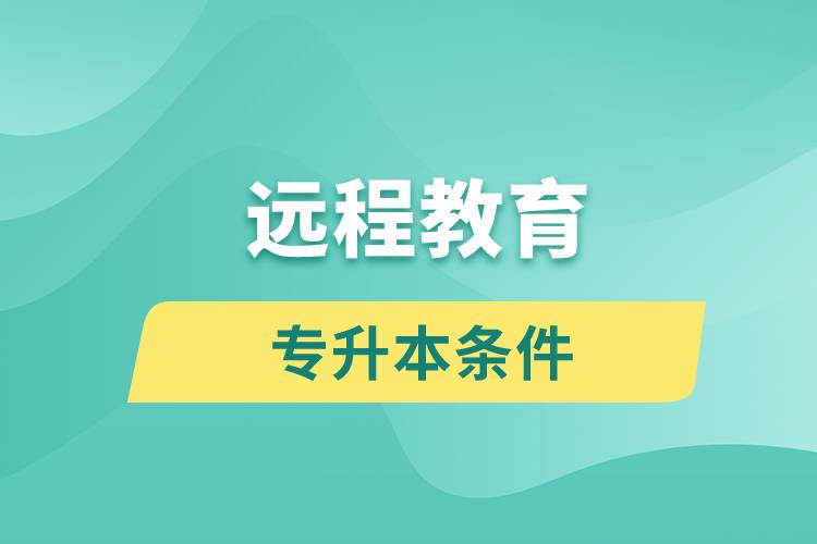 遠程教育專升本條件有哪些？