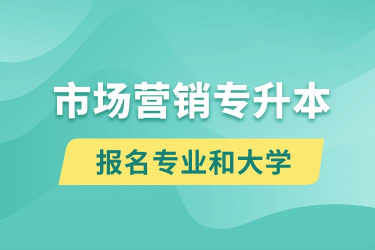 市場營銷專升本對口報名專業(yè)有哪些和能去什么大學(xué)報名？