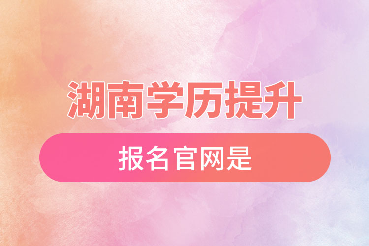 湖南學歷提升報名官網(wǎng)是？