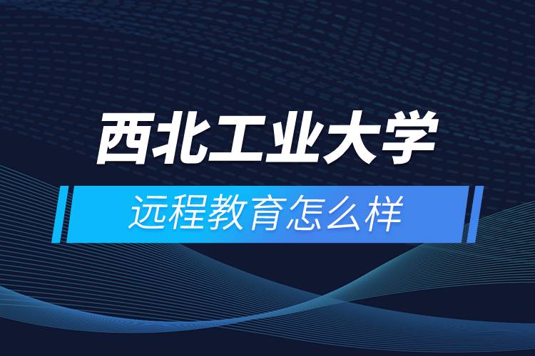 西北工業(yè)大學(xué)遠程教育怎么樣