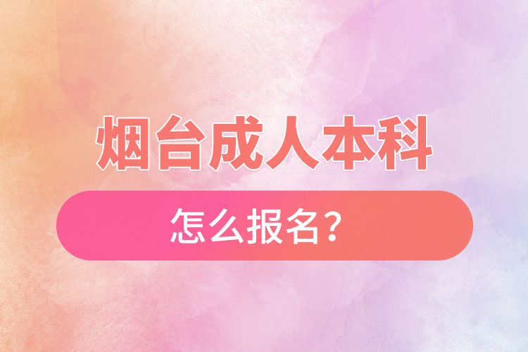 煙臺(tái)成人本科怎么報(bào)名？
