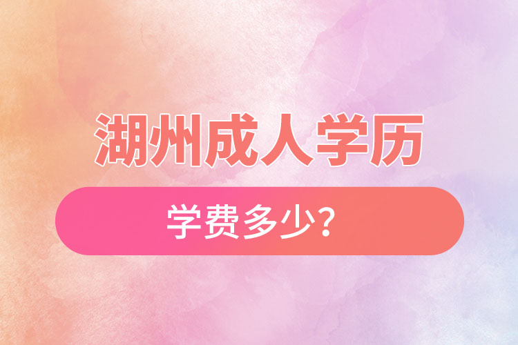 湖州成人學(xué)歷學(xué)費(fèi)多少？