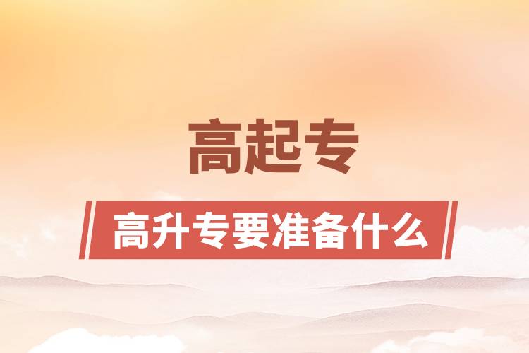 高升大專(zhuān)需要準(zhǔn)備什么