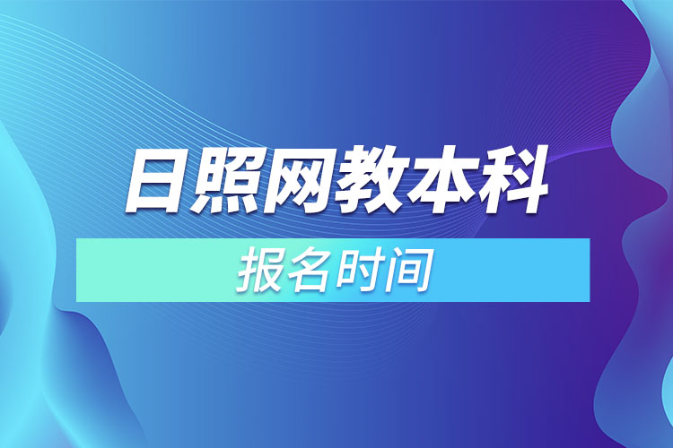 日照網(wǎng)教本科報名時間？