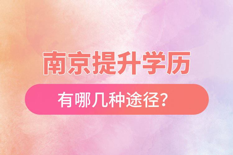南京提升學(xué)歷有哪幾種途徑？