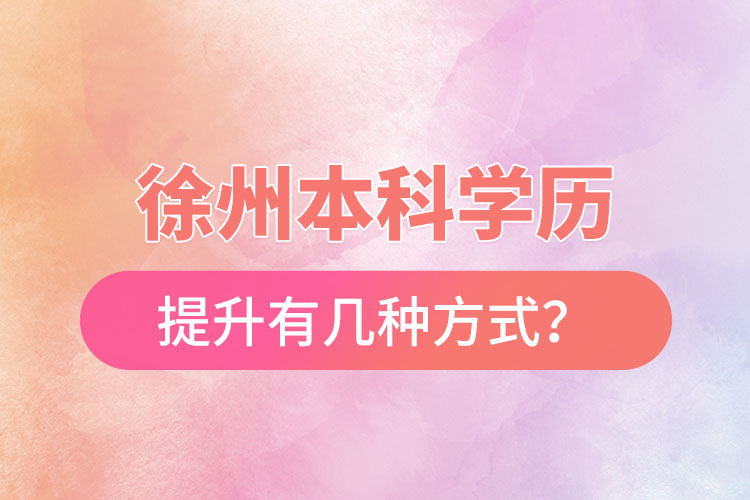 徐州本科學(xué)歷提升有幾種方式？