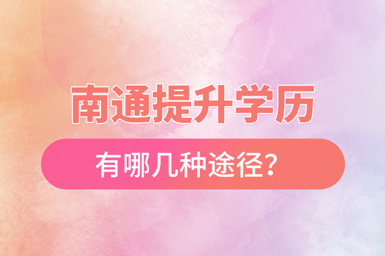 南通提升學(xué)歷有哪幾種途徑？