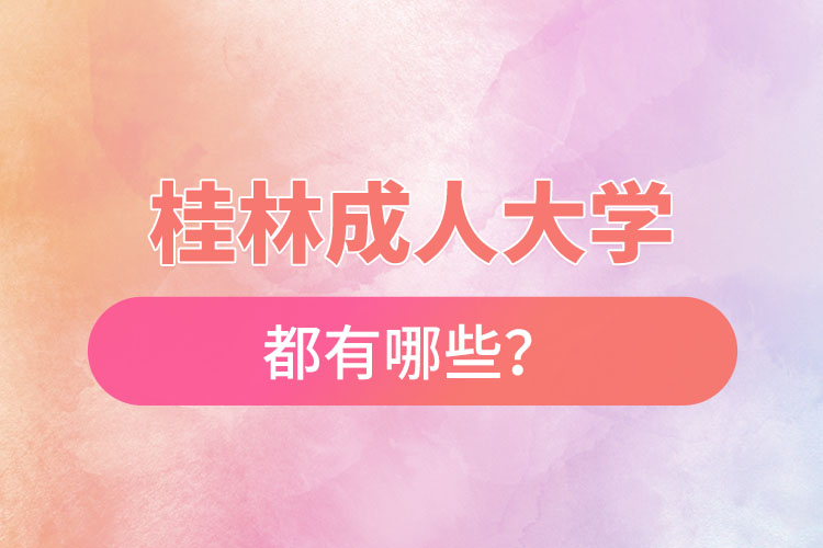桂林成人大學(xué)都有哪些？