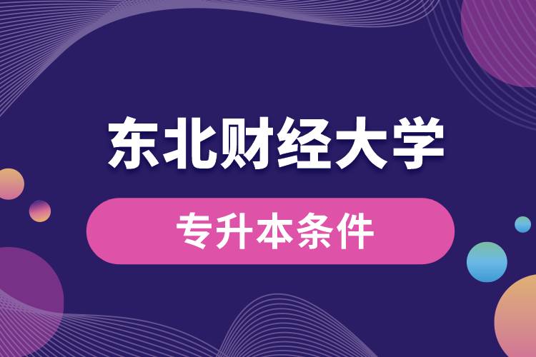 東北財(cái)經(jīng)大學(xué)專升本要什么條件？