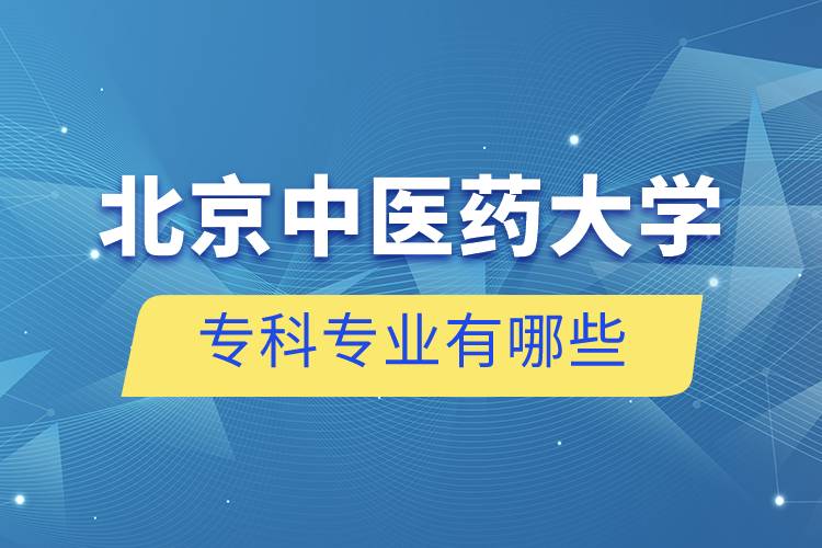 北京中醫(yī)藥大學?？茖I(yè)有哪些