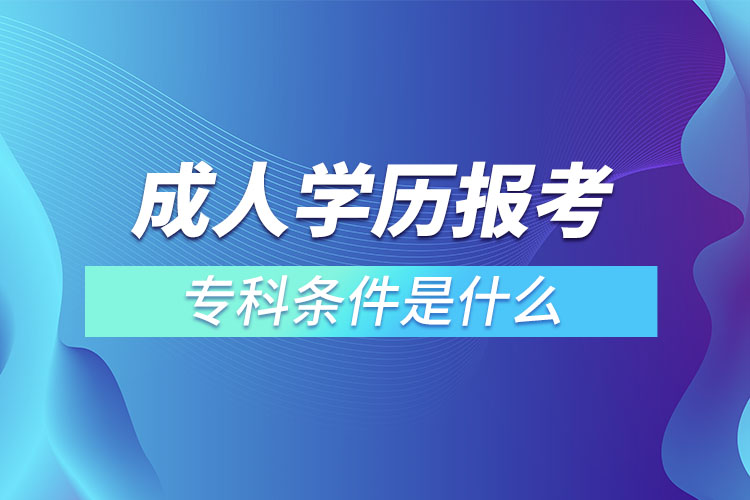 成人學(xué)歷報考?？茥l件是什么
