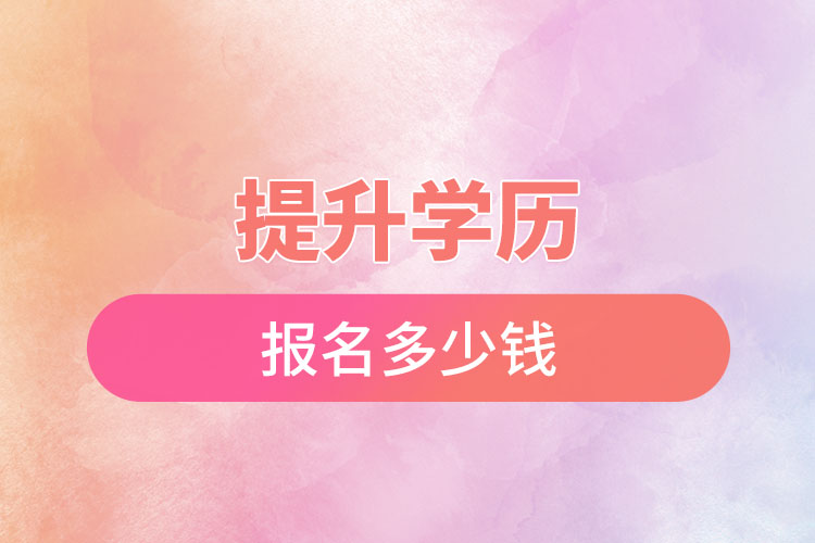 提升學(xué)歷報(bào)名多少錢(qián)