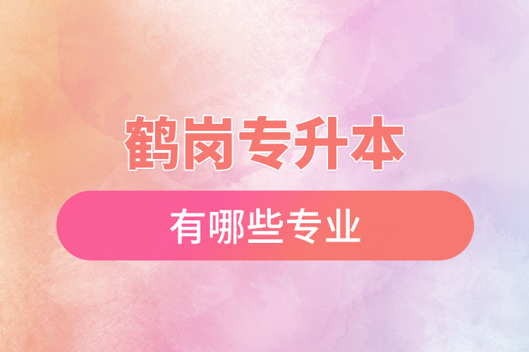 鶴崗專(zhuān)升本有哪些專(zhuān)業(yè)可以選擇？