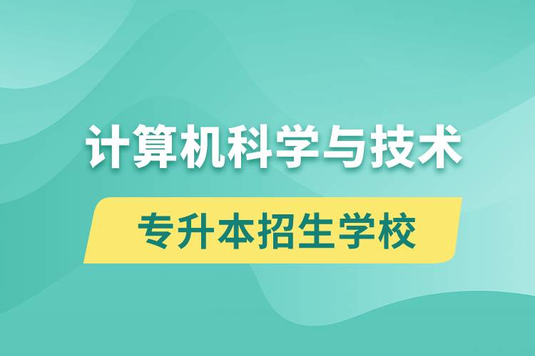 計(jì)算機(jī)科學(xué)與技術(shù)專升本招生學(xué)校有哪些？