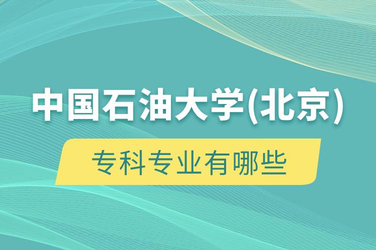 中國(guó)石油大學(xué)(北京)?？茖I(yè)有哪些