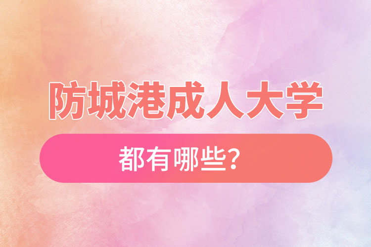 防城港成人大學(xué)都有哪些？
